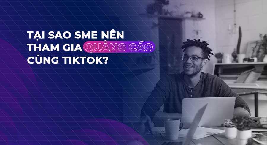 Bài học “vỡ lòng” cho SME khi gia nhập TikTok Ads