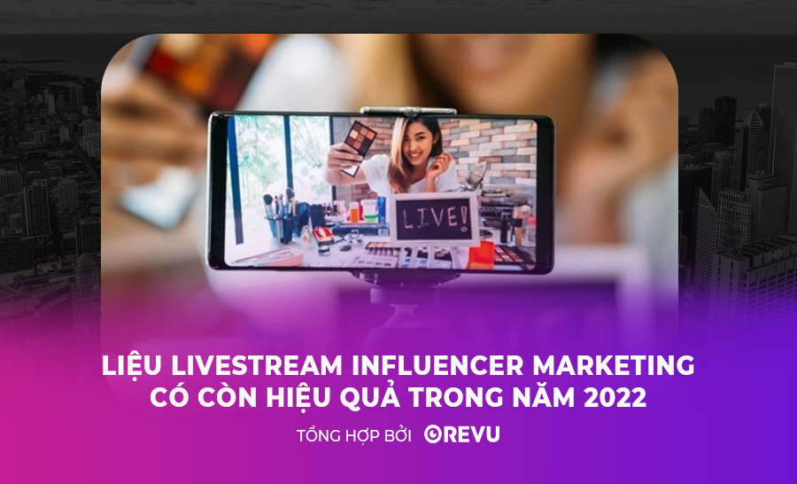 Livestream Influencer Marketing có còn hiệu quả năm 2022?