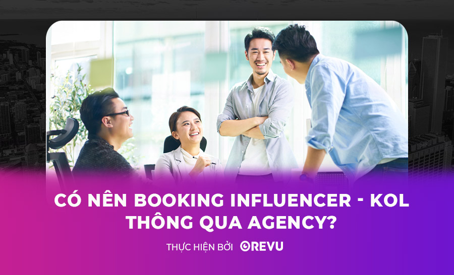 Có nên Booking influencer-KOL-KOC thông qua Agency?