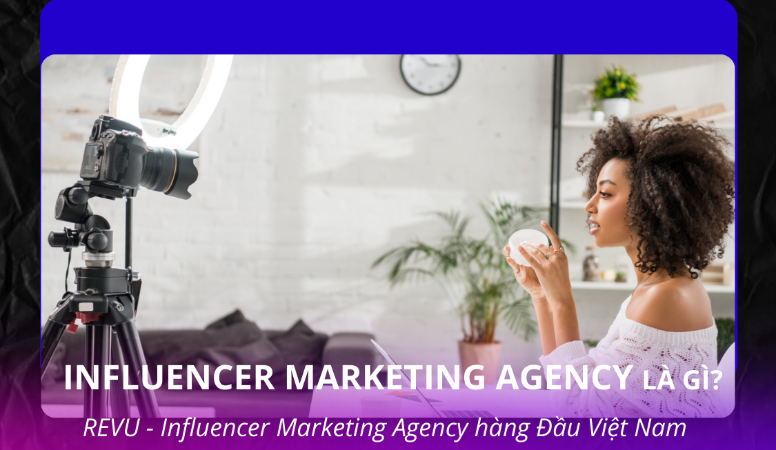 Influencer Marketing Agency là gì? REVU – Influencer Marketing Agency hàng đầu Việt Nam