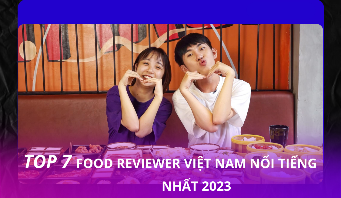 Top 7 Food reviewer Việt Nam nổi tiếng nhất 2023