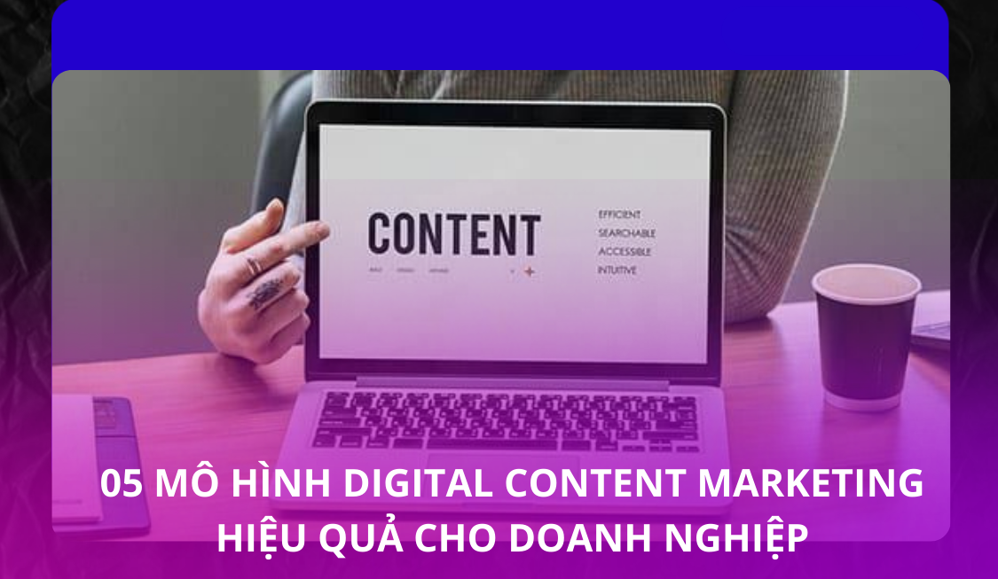 Bật mí 5 mô hình Digital Content Marketing hiệu quả cho doanh nghiệp