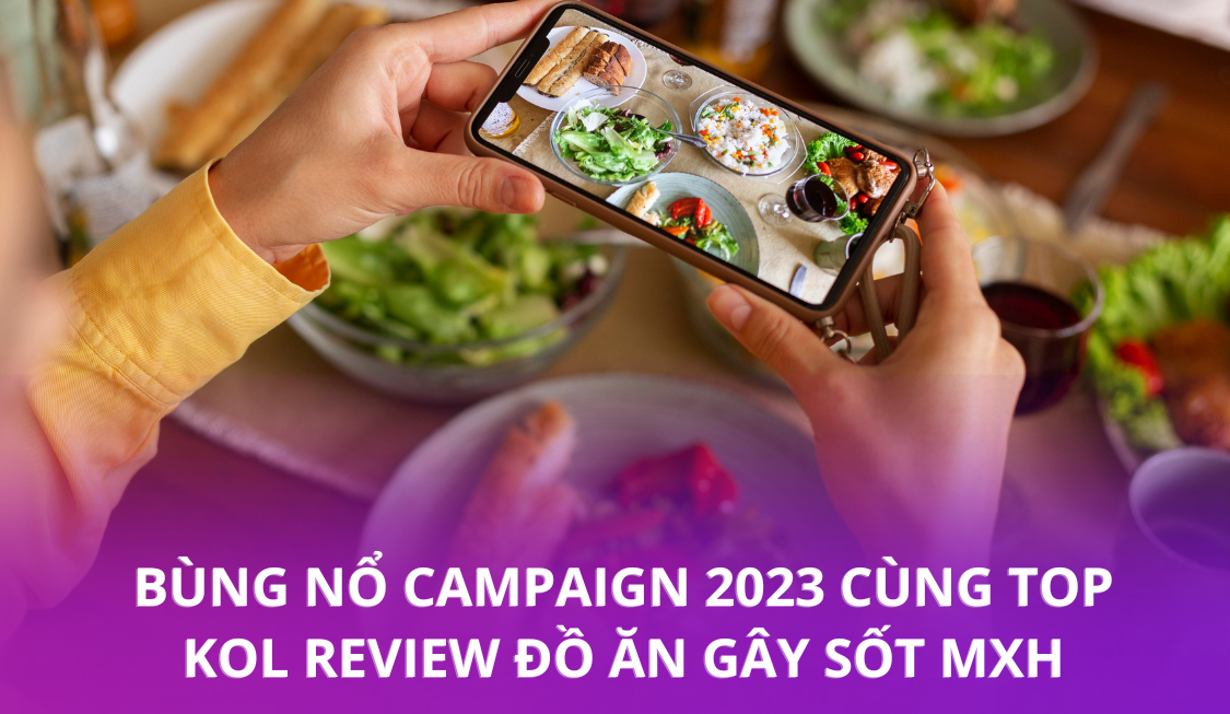 Bùng nổ Campaign 2023 cùng top KOL review đồ ăn “gây sốt” MXH