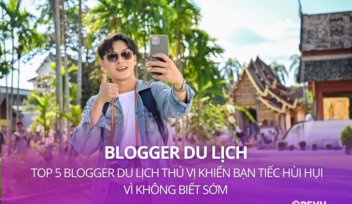 Top 5 blogger du lịch thú vị khiến bạn tiếc hùi hụi vì không biết sớm