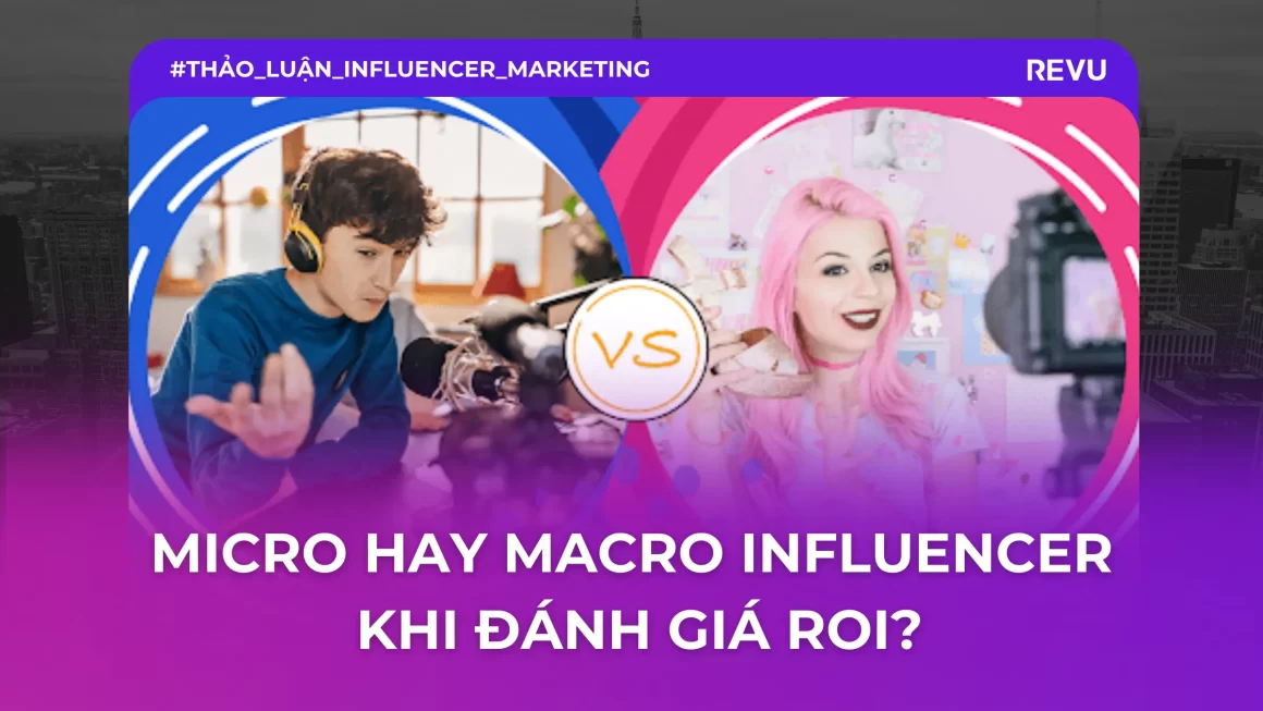 Chuyên gia giúp bạn phân biệt Micro và Macro Influencer khi đánh giá ROI