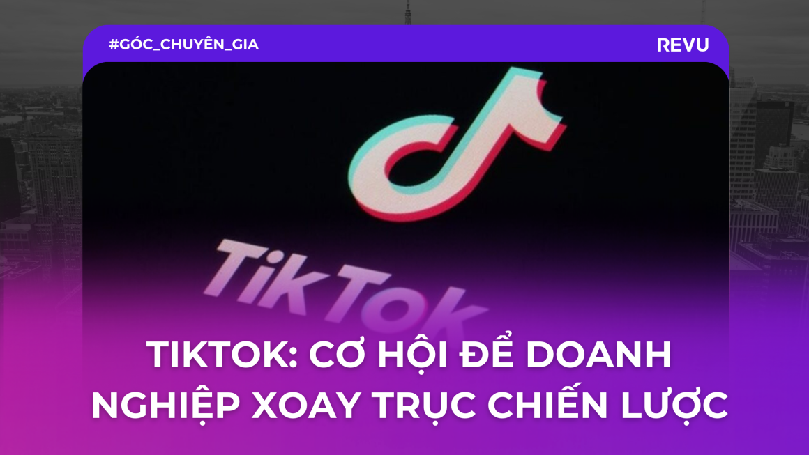 TikTok giúp các thương hiệu xoay trục chiến lược Marketing