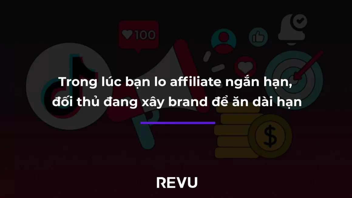 Trong lúc bạn lo affiliate ngắn hạn, đối thủ đang xây brand để ăn dài hạn