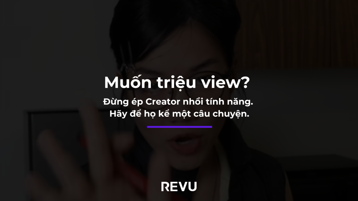 Muốn triệu view? Đừng ép Creator nhồi tính năng. Hãy để họ kể một câu chuyện.
