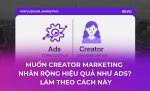 Muốn Creator Marketing nhân rộng hiệu quả như Ads_ Làm theo cách này