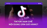 TIKTOK HẠN CHẾ NỘI DUNG GẮN GIỎ HÀNG