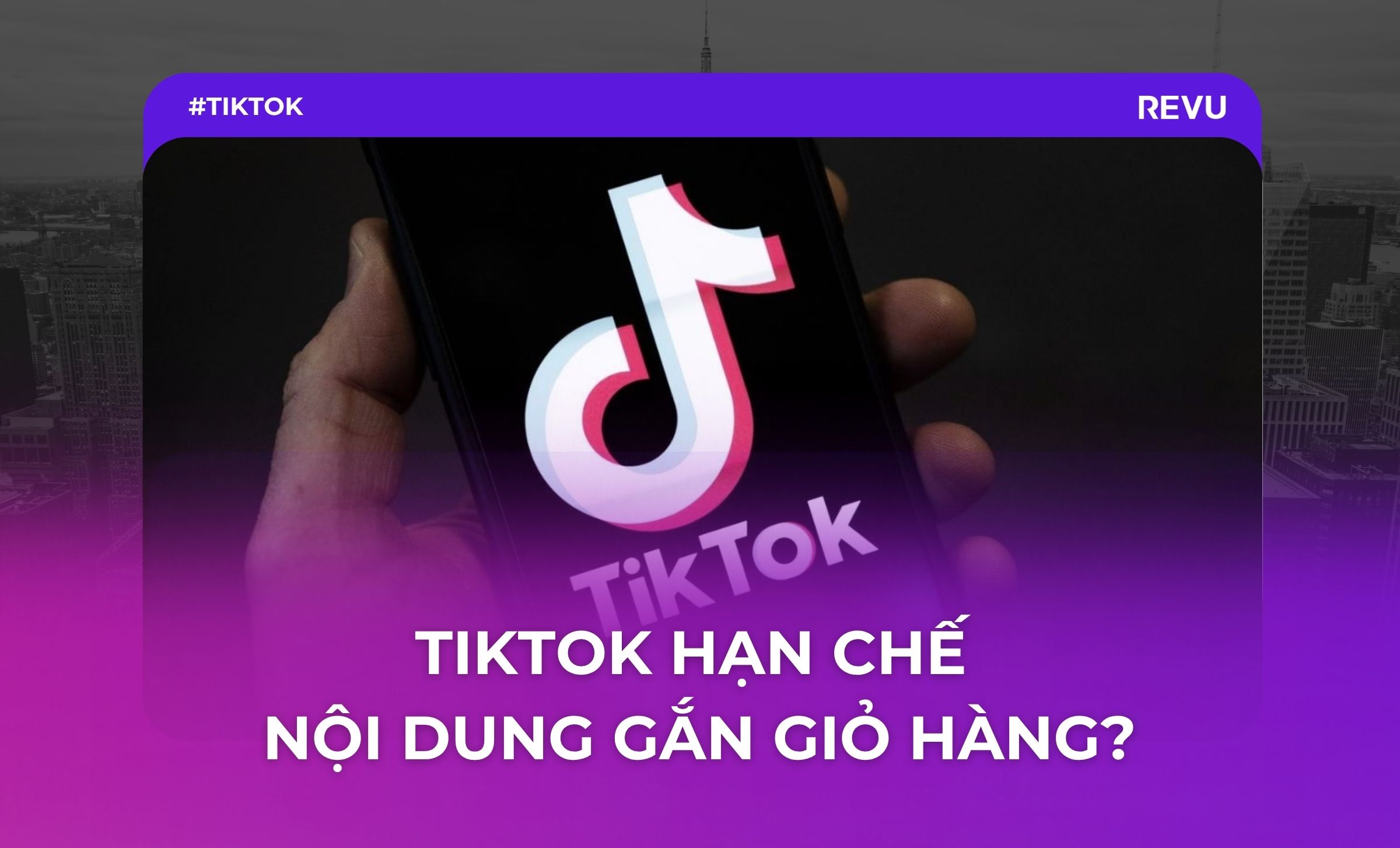 TIKTOK HẠN CHẾ NỘI DUNG GẮN GIỎ HÀNG